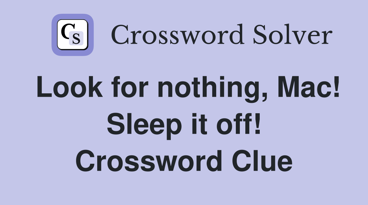 Look for nothing, Mac! Sleep it off! Crossword Clue