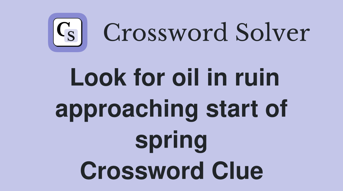 Look for oil in ruin approaching start of spring Crossword Clue