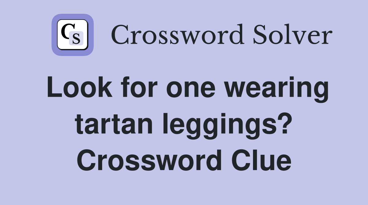 Look for one wearing tartan leggings? Crossword Clue