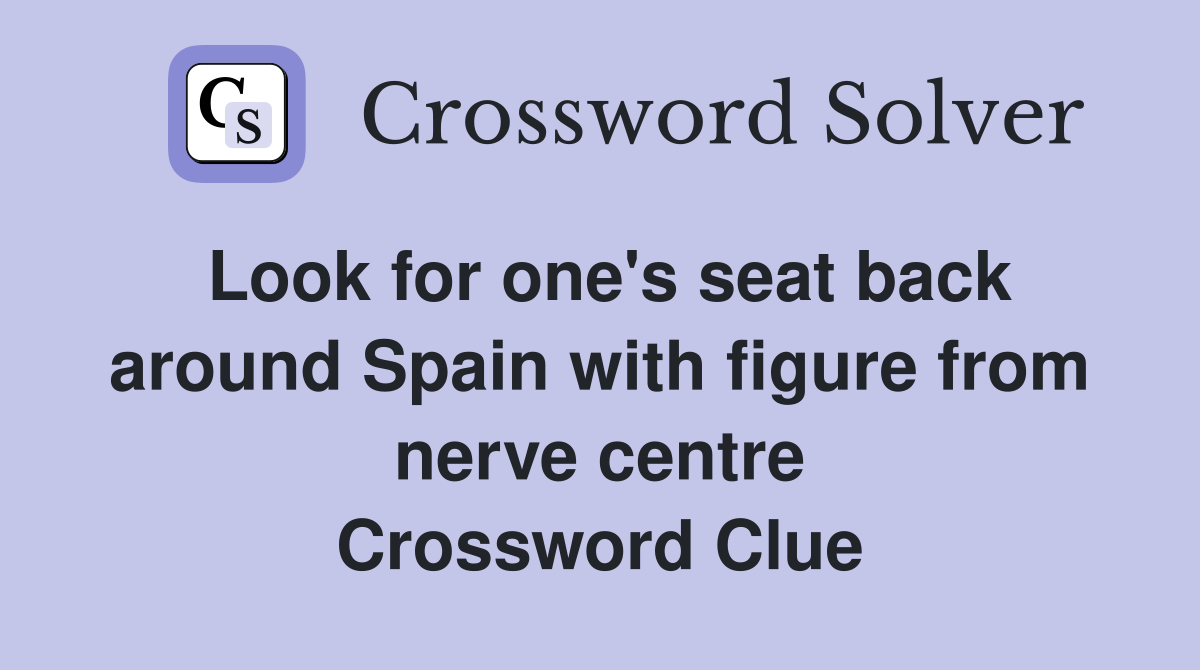 Look for one's seat back around Spain with figure from nerve centre Crossword Clue