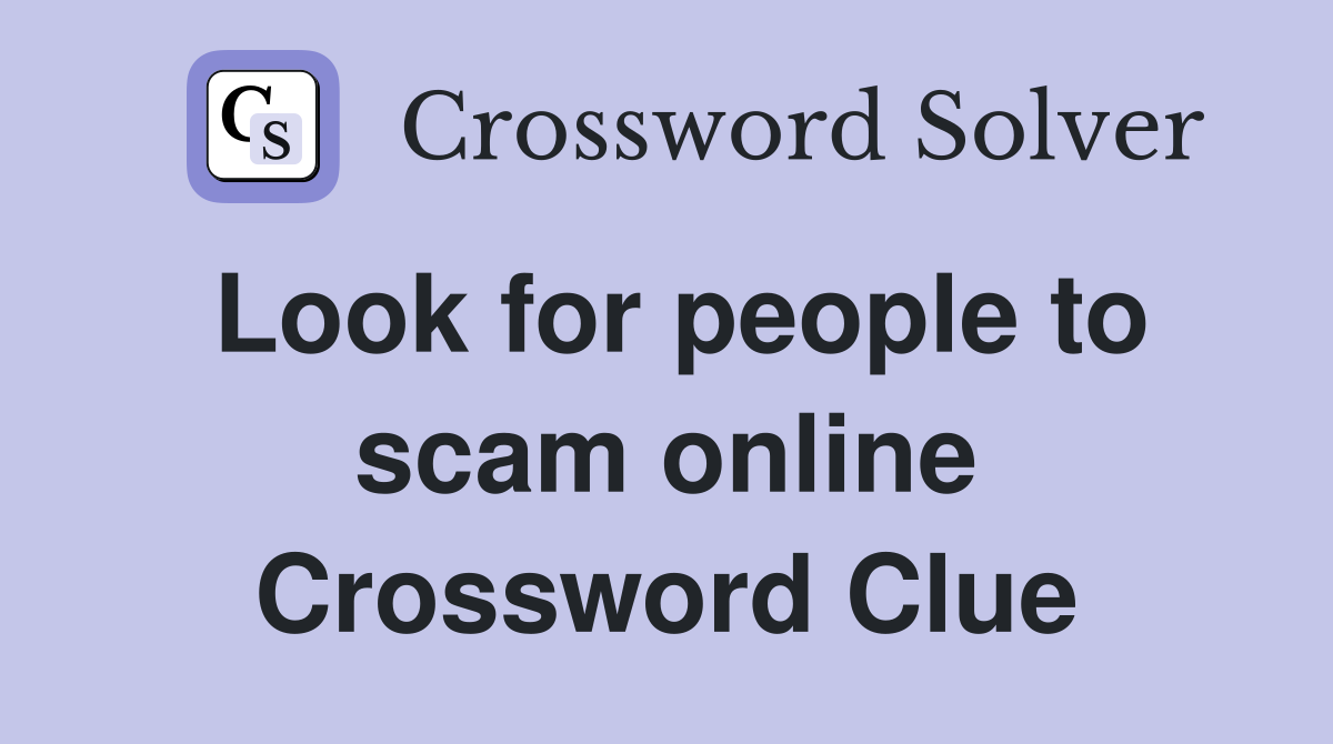 Look for people to scam online Crossword Clue