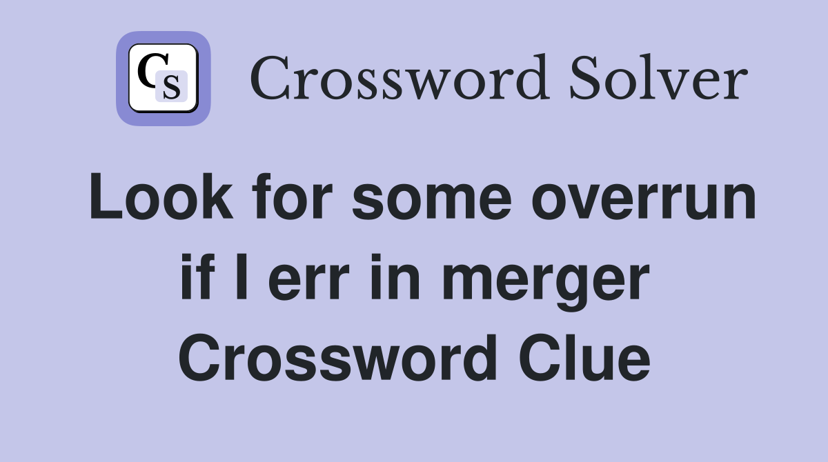 Look for some overrun if I err in merger Crossword Clue