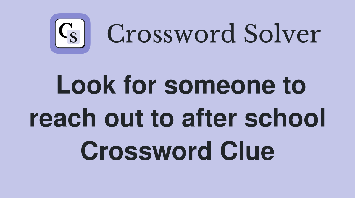 Look for someone to reach out to after school Crossword Clue