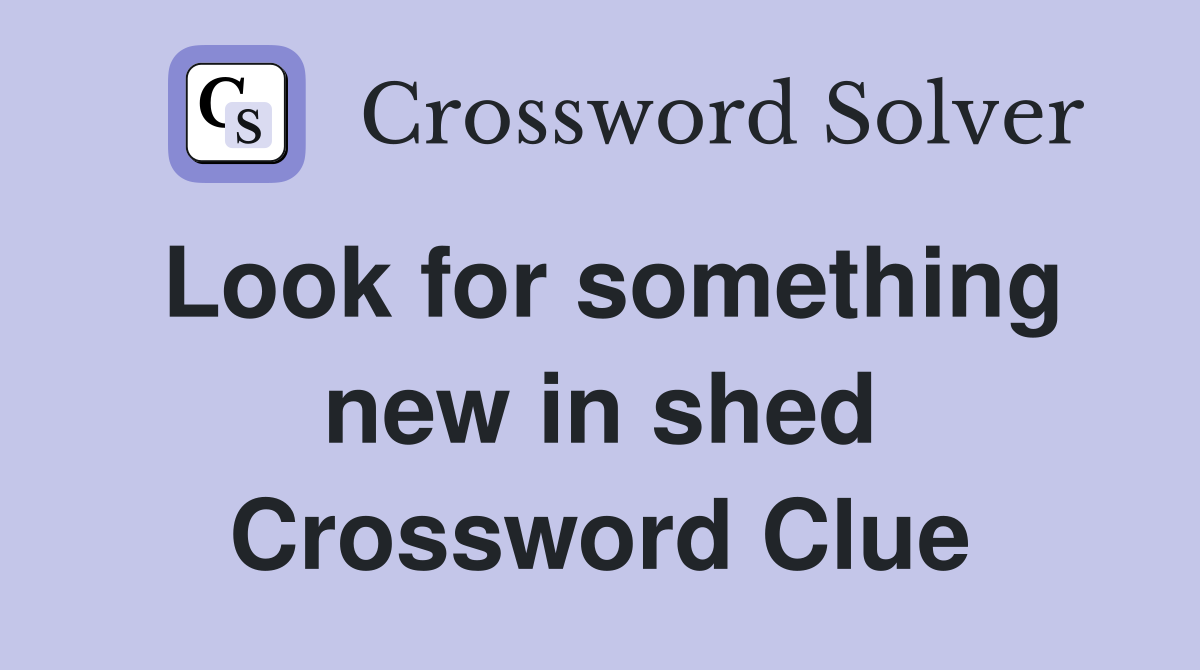 Look for something new in shed Crossword Clue