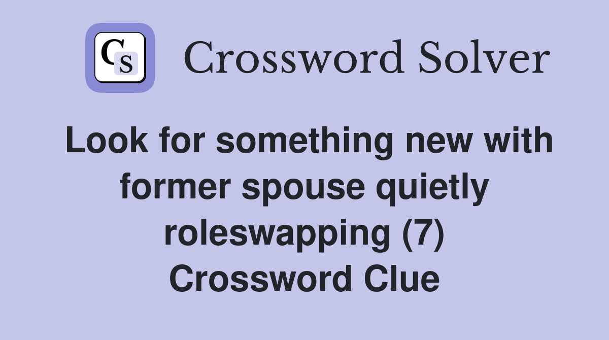 Look for something new with former spouse quietly roleswapping (7) Crossword Clue