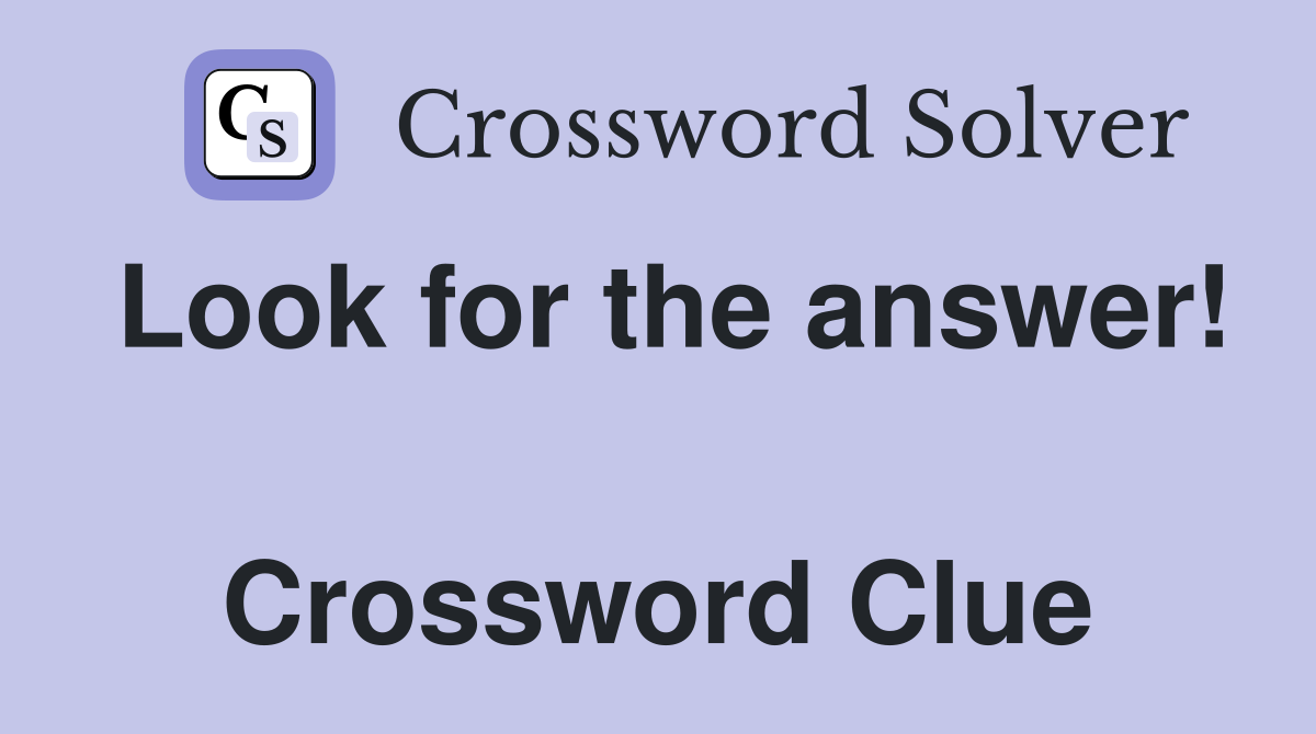Look for the answer!  Crossword Clue