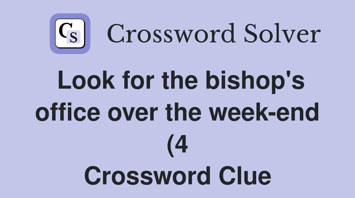 Look for the bishop #39 s office over the week end (4) Crossword Clue Look for the bishop #39 s office over the week end (4) Crossword Clue