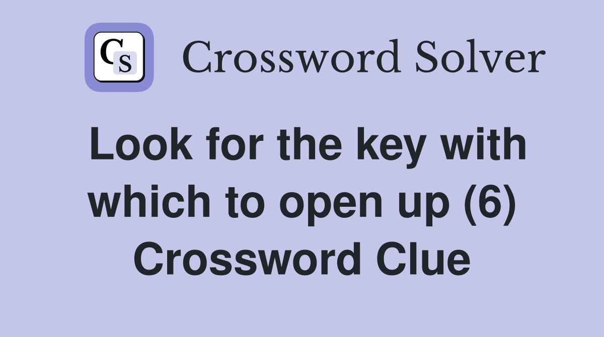 Look for the key with which to open up (6) Crossword Clue