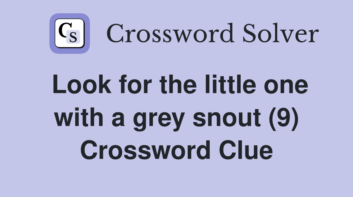 Look for the little one with a grey snout (9) Crossword Clue
