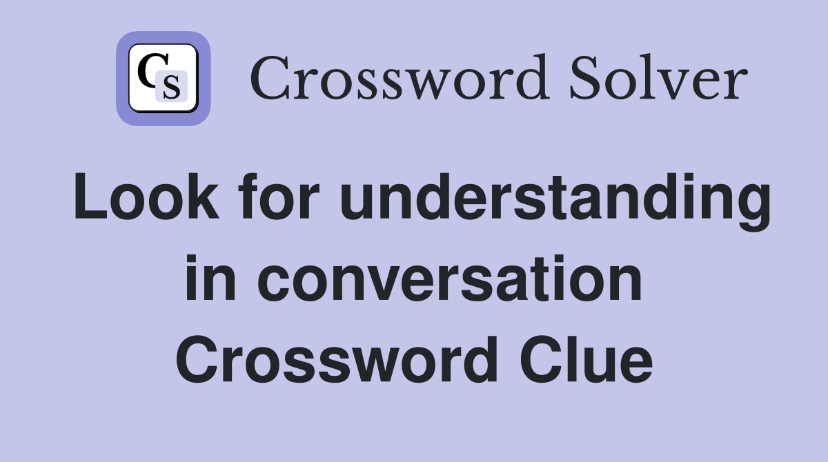 Look for understanding in conversation Crossword Clue
