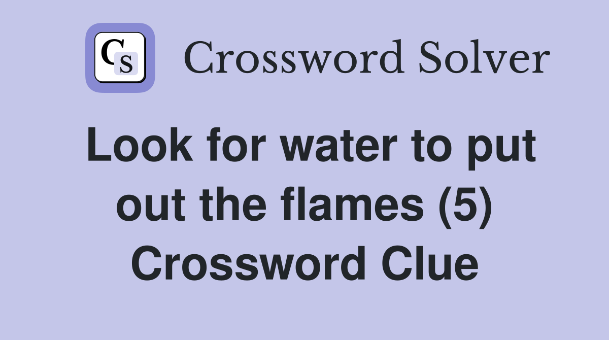 Look for water to put out the flames (5) Crossword Clue