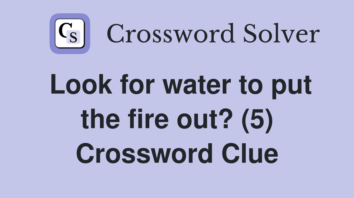 Look for water to put the fire out? (5) Crossword Clue