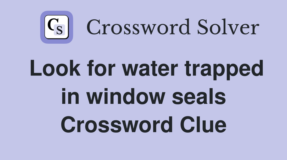 Look for water trapped in window seals Crossword Clue