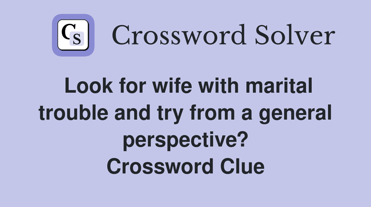 Look for wife with marital trouble and try from a general perspective? Crossword Clue