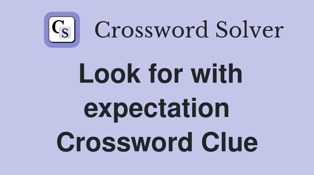 Look for with expectation Crossword Clue