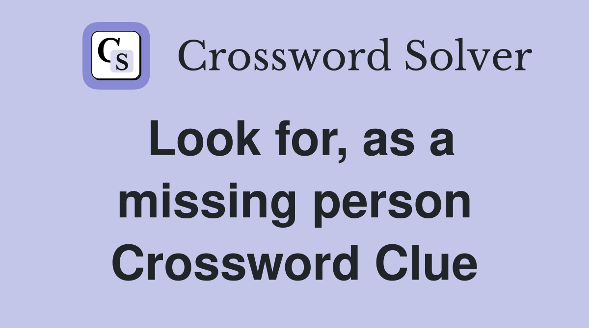 Look for, as a missing person Crossword Clue
