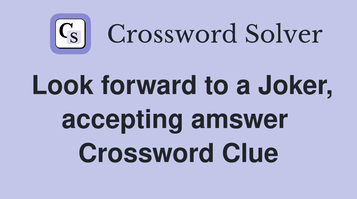 Look forward to a Joker, accepting amswer  Crossword Clue