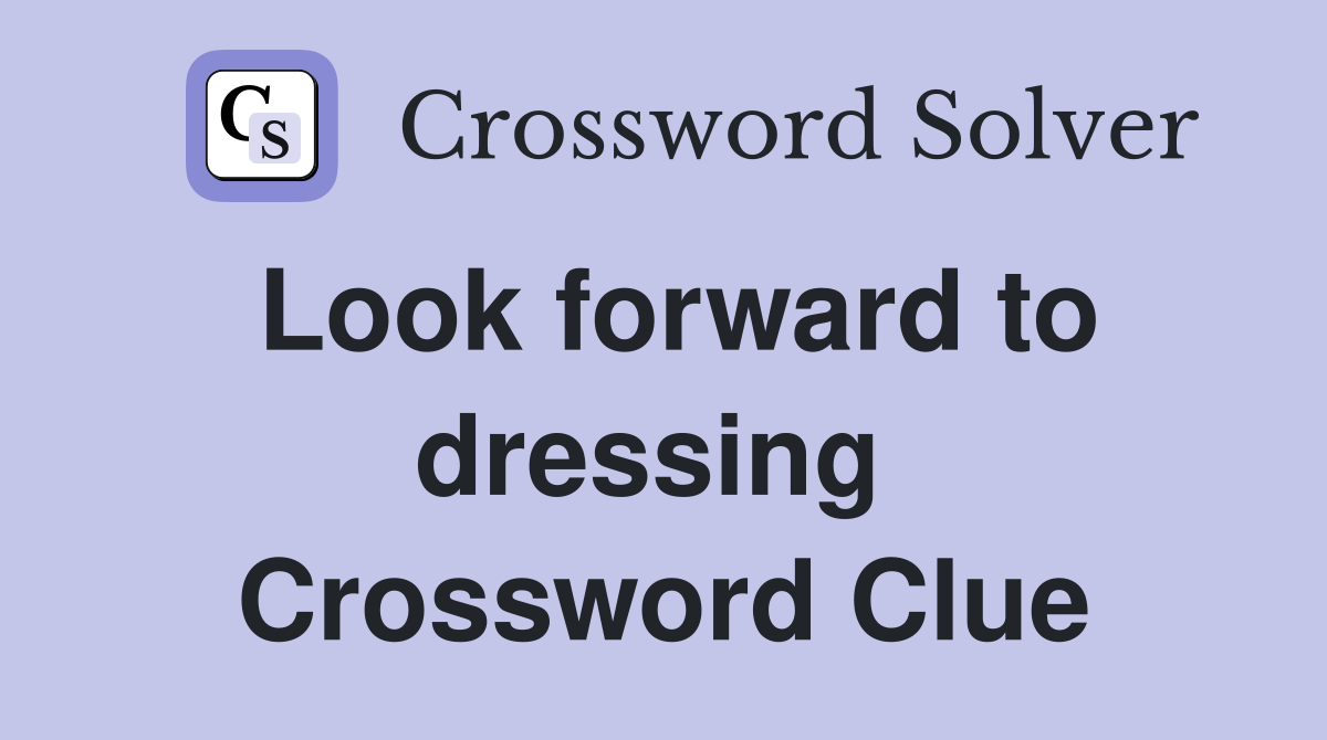 Look forward to dressing  Crossword Clue