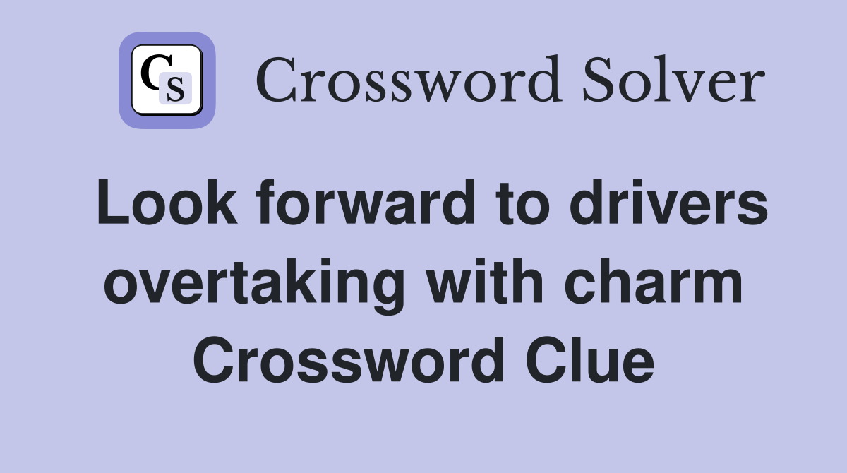 Look forward to drivers overtaking with charm Crossword Clue