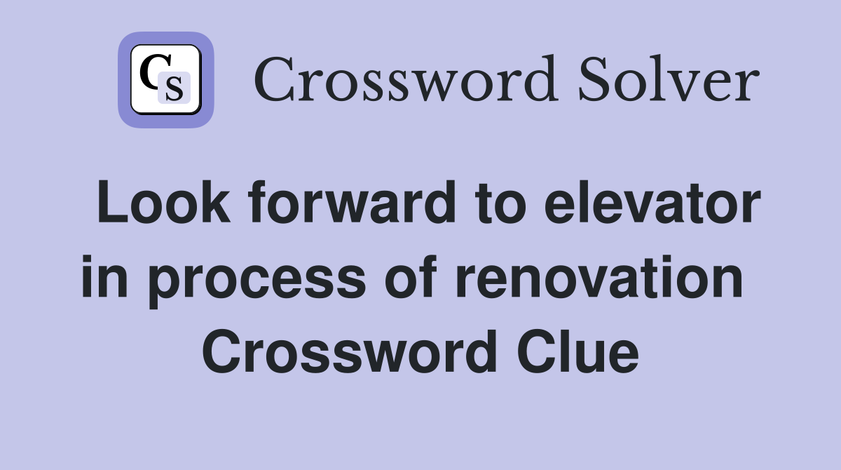 Look forward to elevator in process of renovation  Crossword Clue