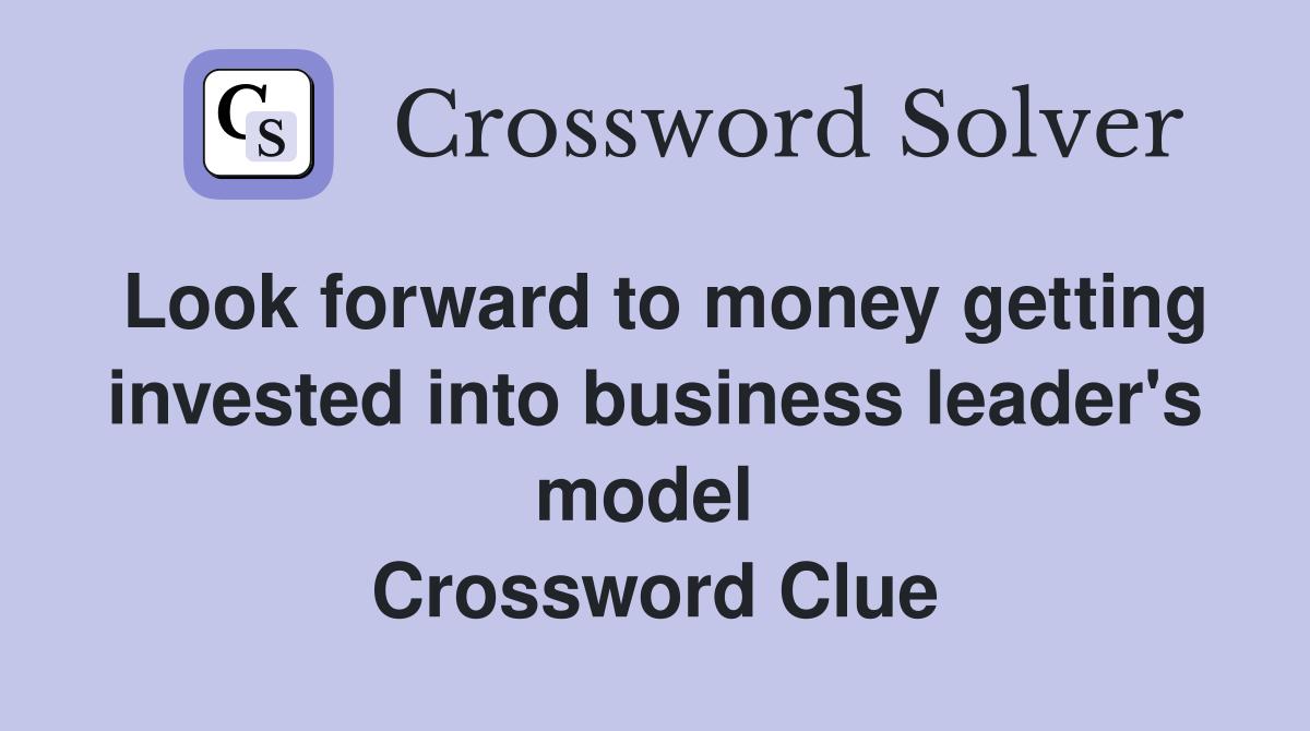 Look forward to money getting invested into business leader's model  Crossword Clue