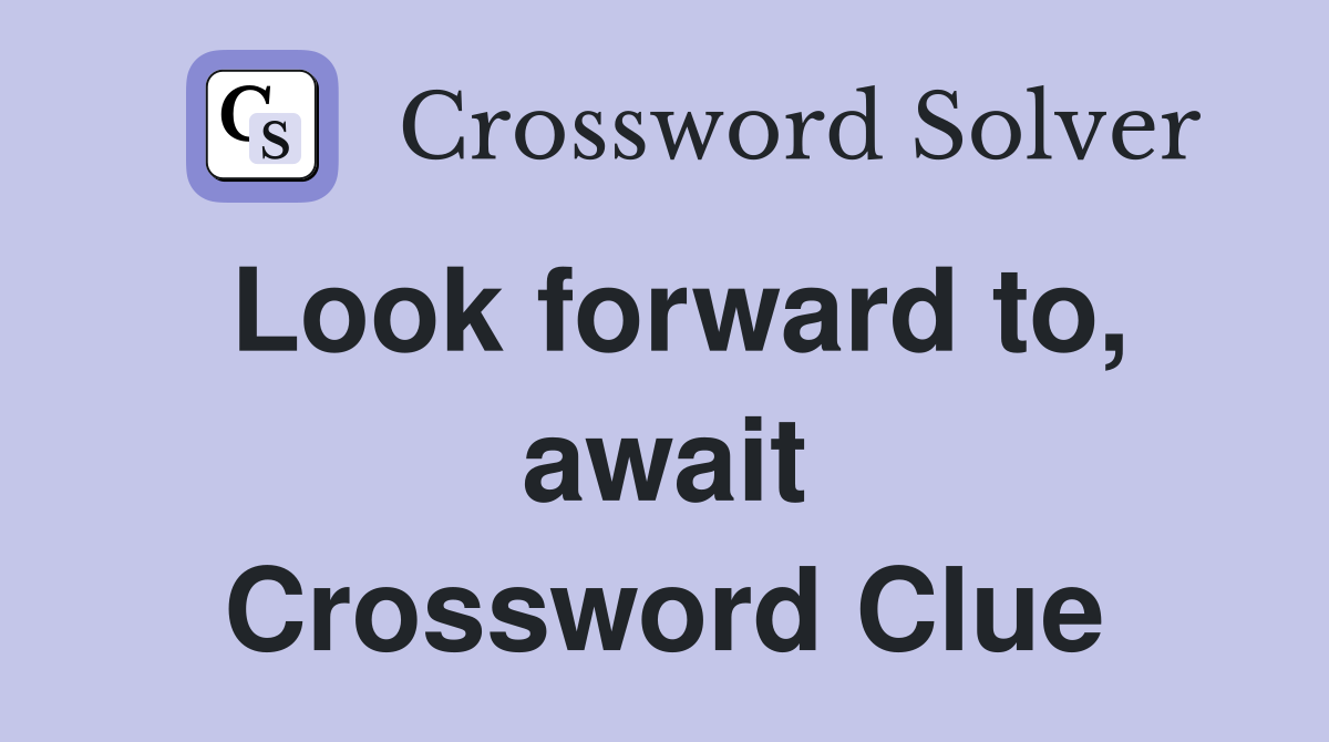 Look forward to, await Crossword Clue