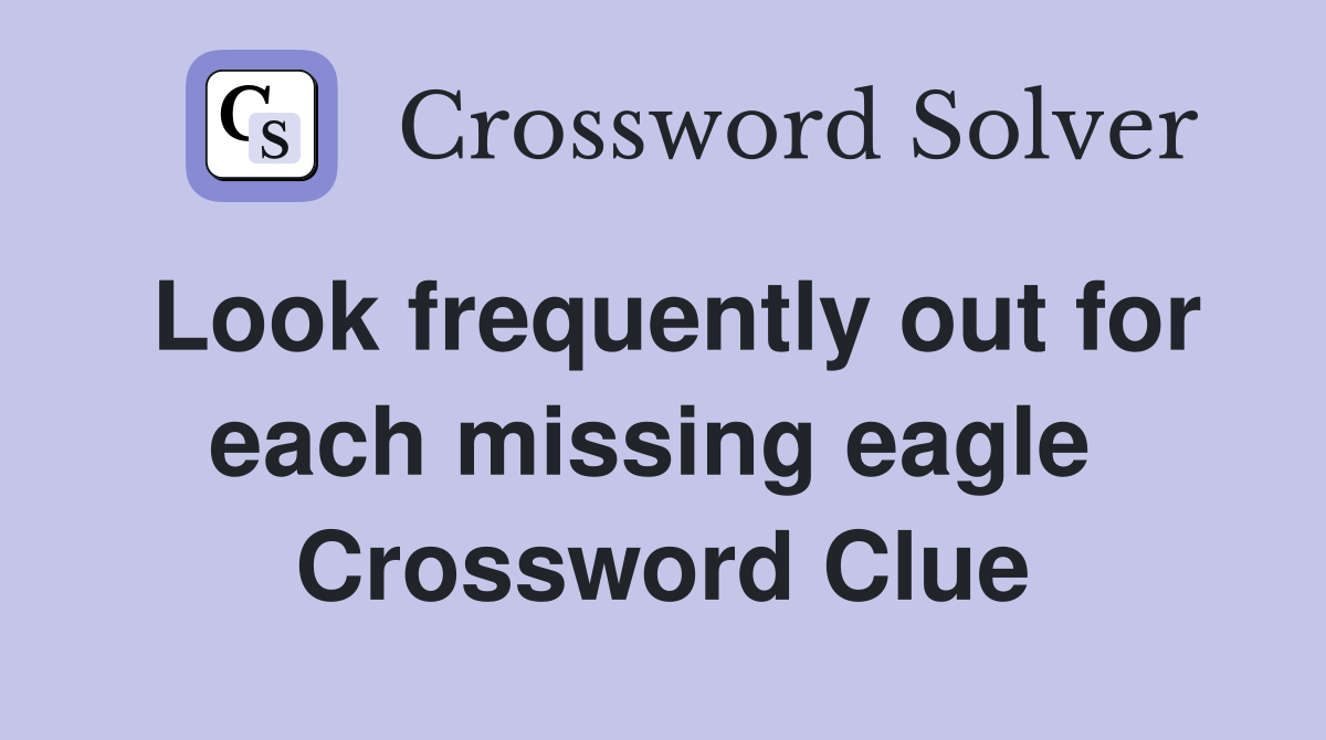 Look frequently out for each missing eagle  Crossword Clue