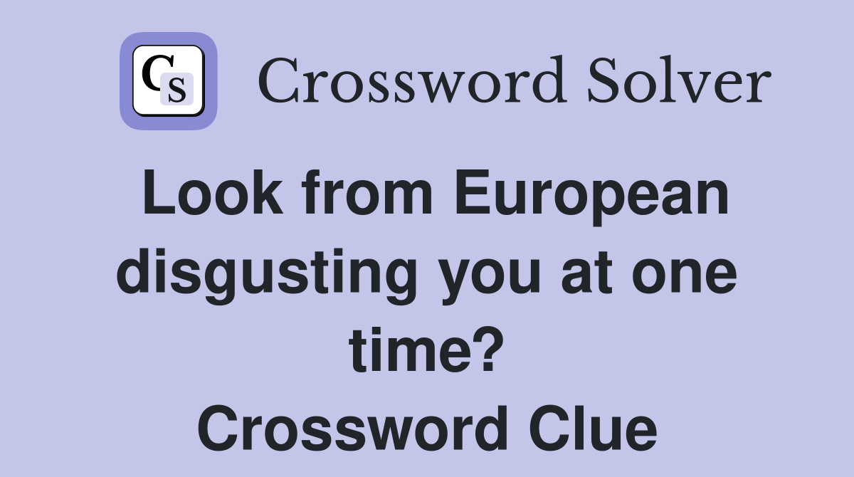 Look from European disgusting you at one time? Crossword Clue