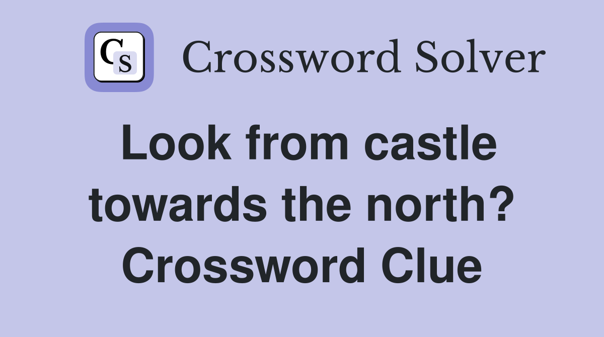 Look from castle towards the north? Crossword Clue