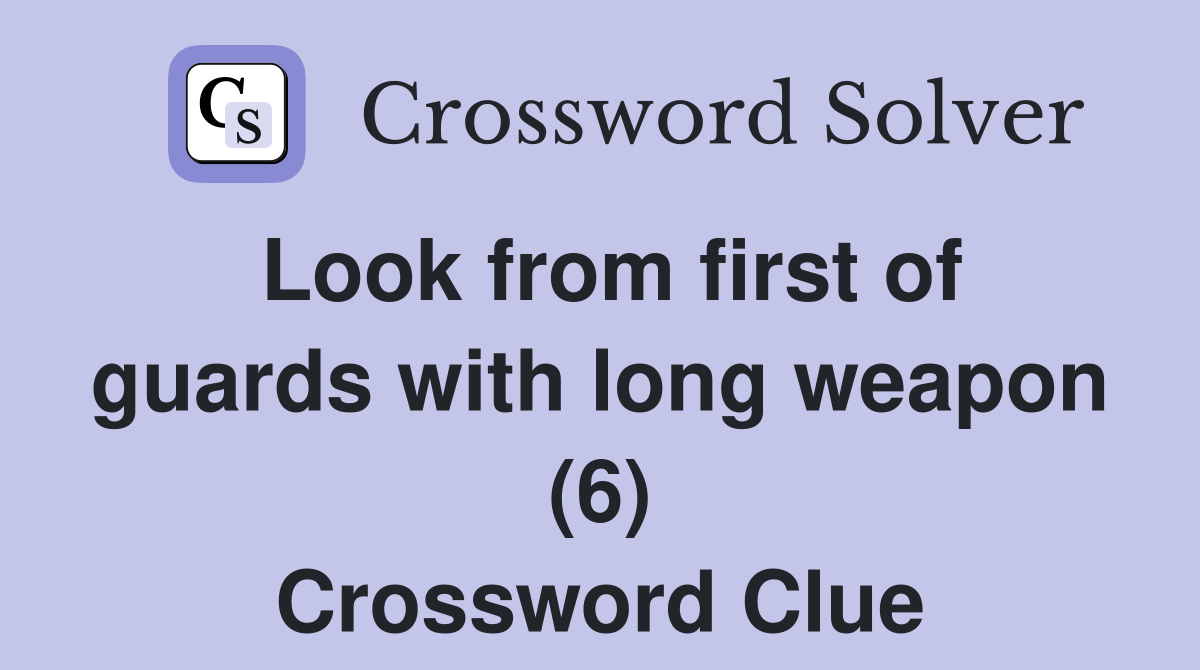 Look from first of guards with long weapon (6) Crossword Clue