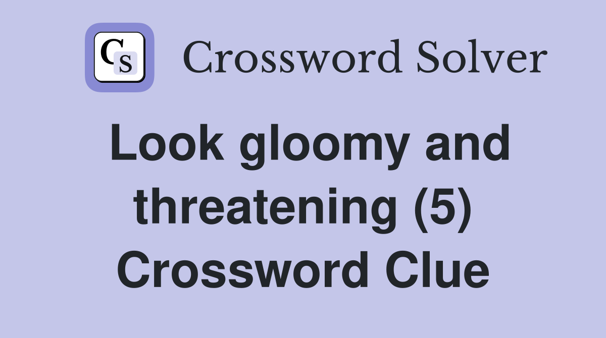 Look gloomy and threatening (5) Crossword Clue