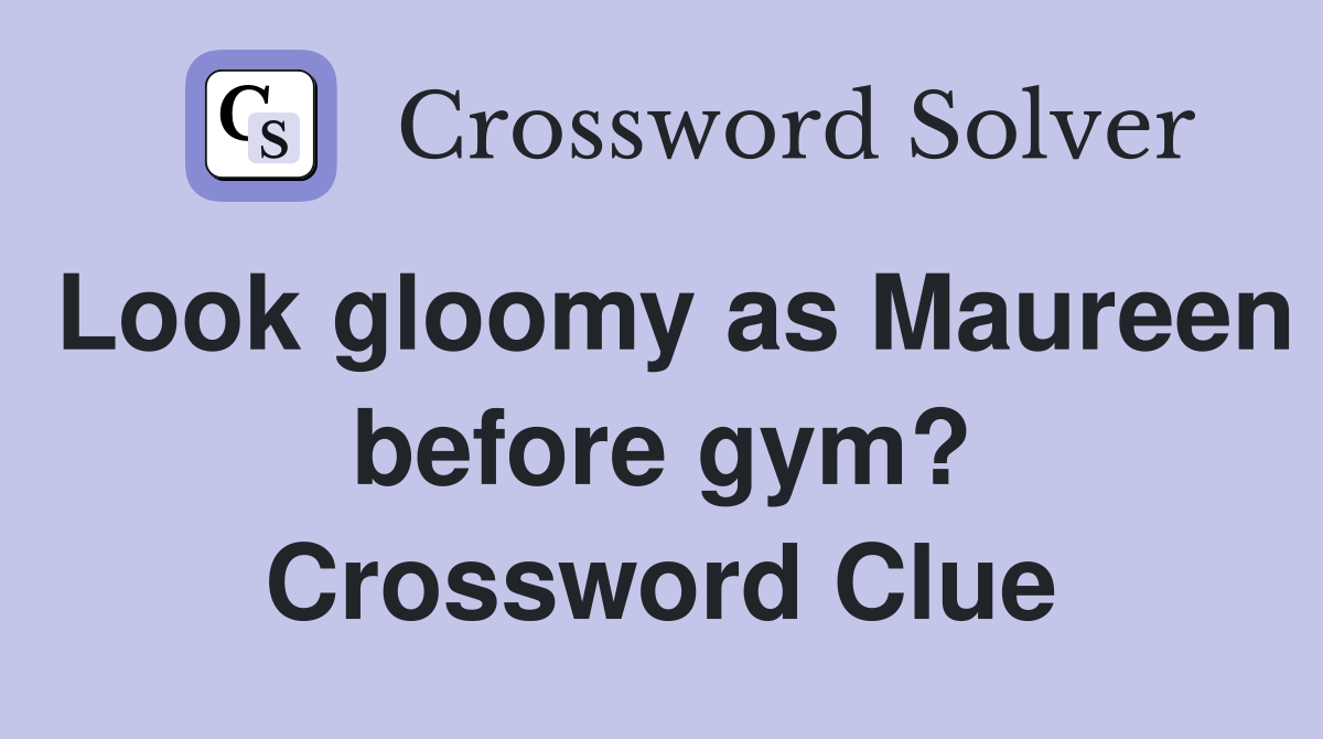 Look gloomy as Maureen before gym? Crossword Clue