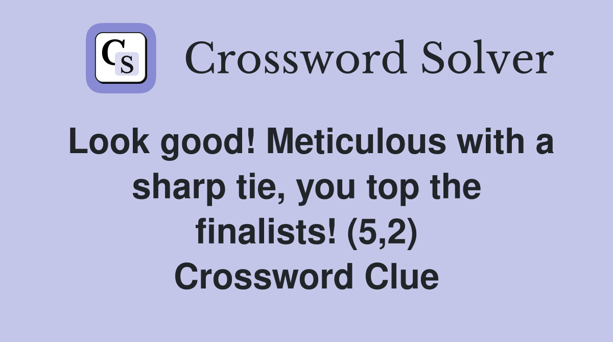 Look good! Meticulous with a sharp tie, you top the finalists! (5,2) Crossword Clue