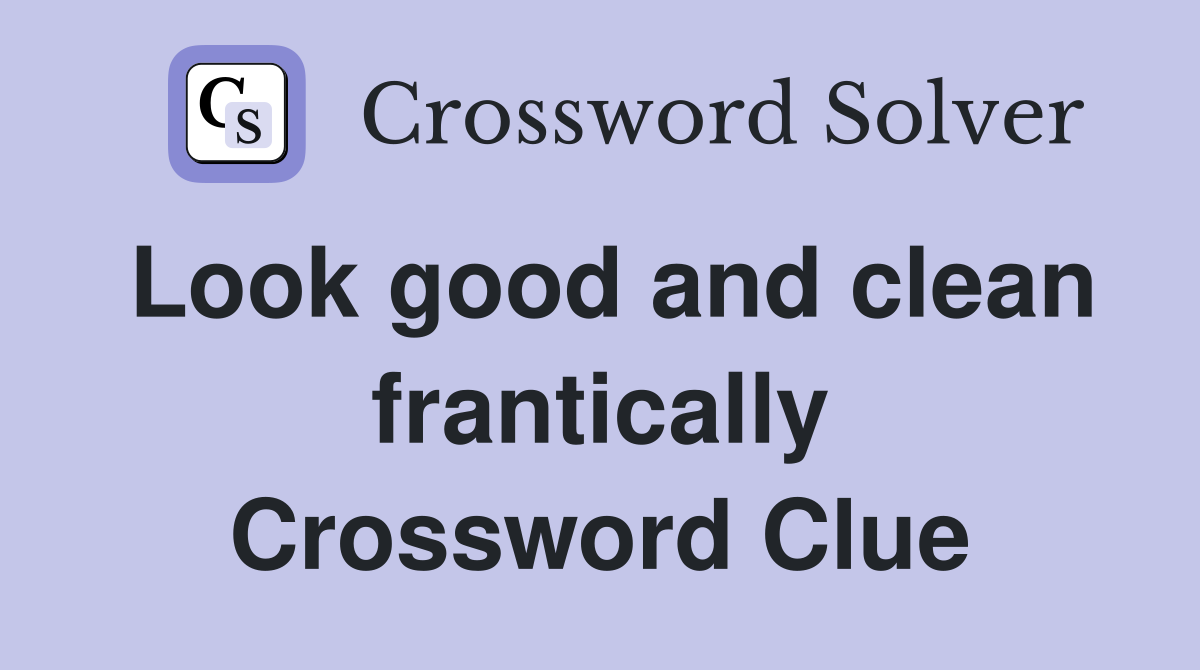 Look good and clean frantically Crossword Clue
