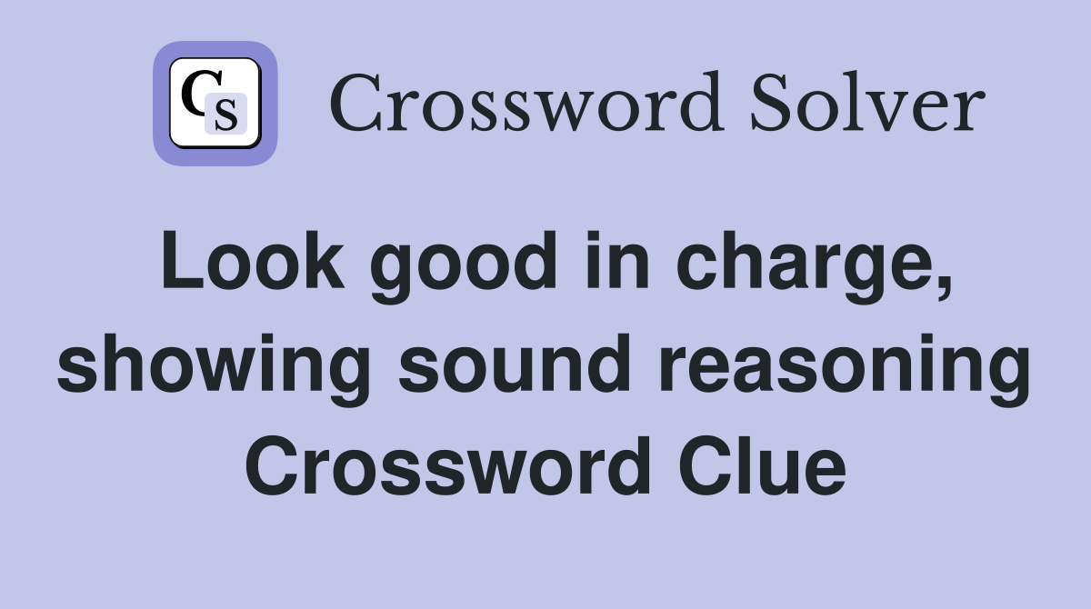 Look good in charge, showing sound reasoning Crossword Clue