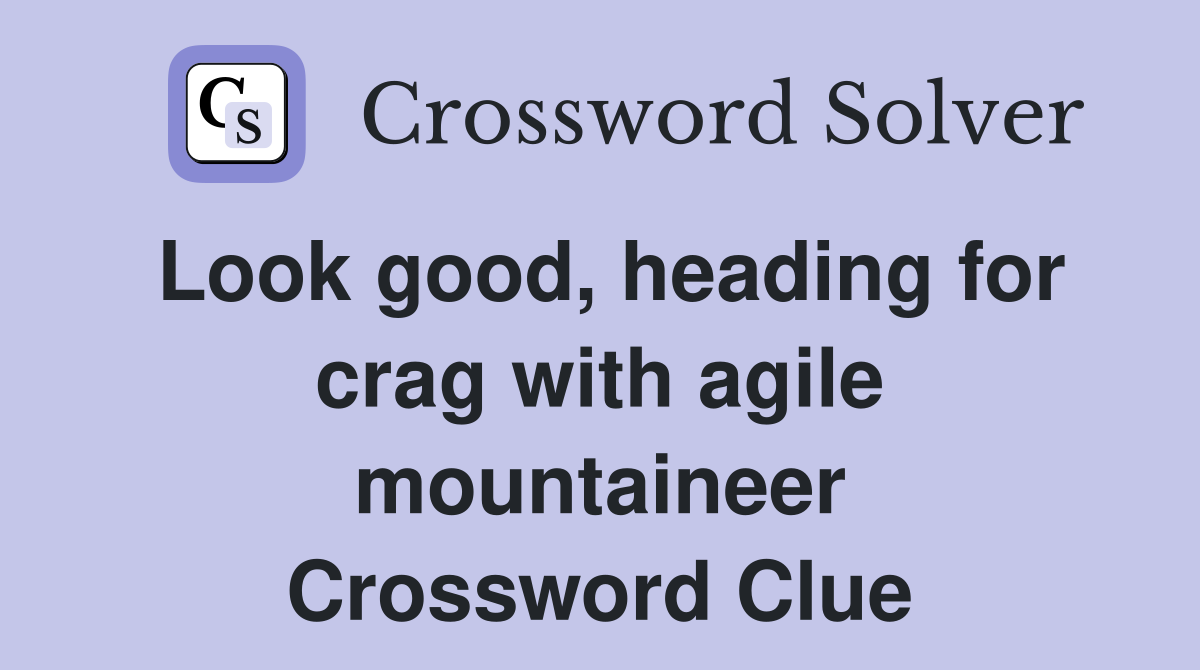 Look good, heading for crag with agile mountaineer Crossword Clue