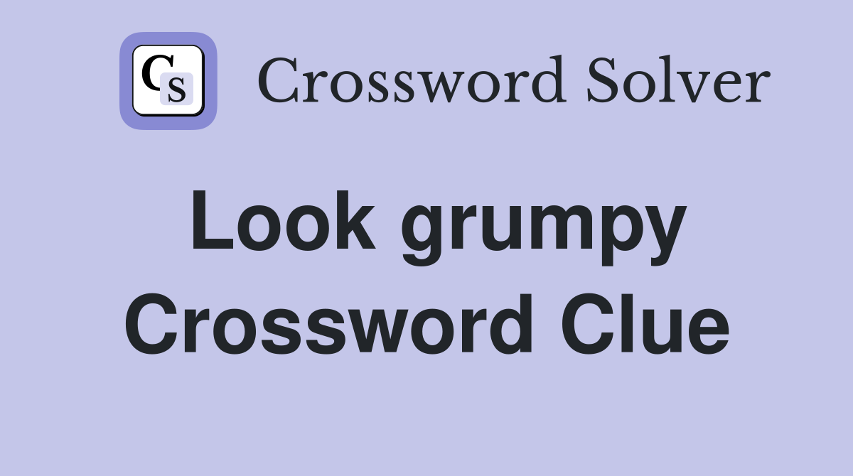 Look grumpy Crossword Clue