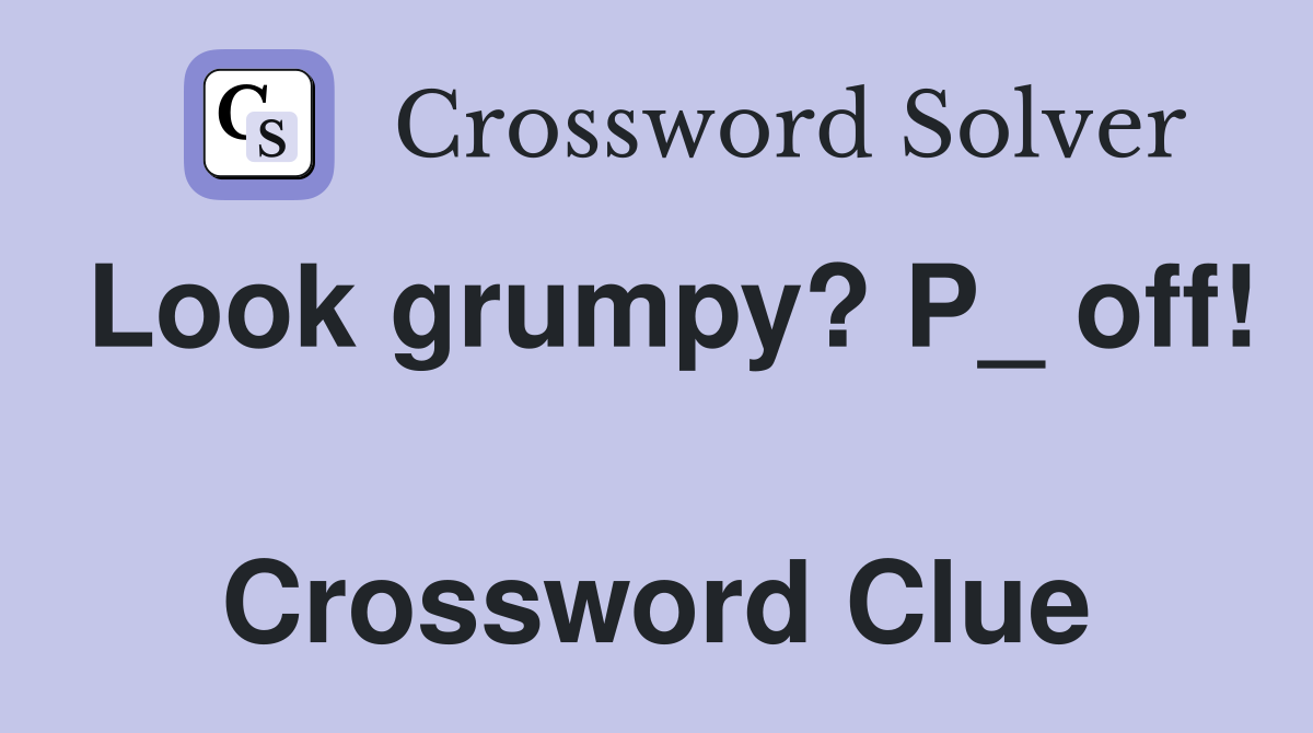 Look grumpy? P_ off!  Crossword Clue