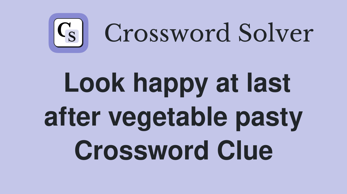 Look happy at last after vegetable pasty Crossword Clue