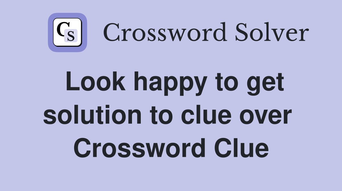 Look happy to get solution to clue over  Crossword Clue