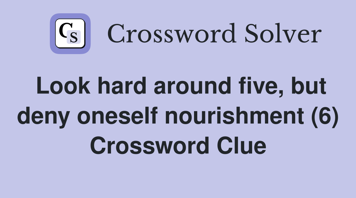 Look hard around five, but deny oneself nourishment (6) Crossword Clue