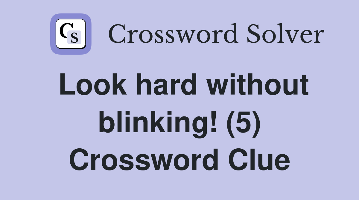 Look hard without blinking! (5) Crossword Clue