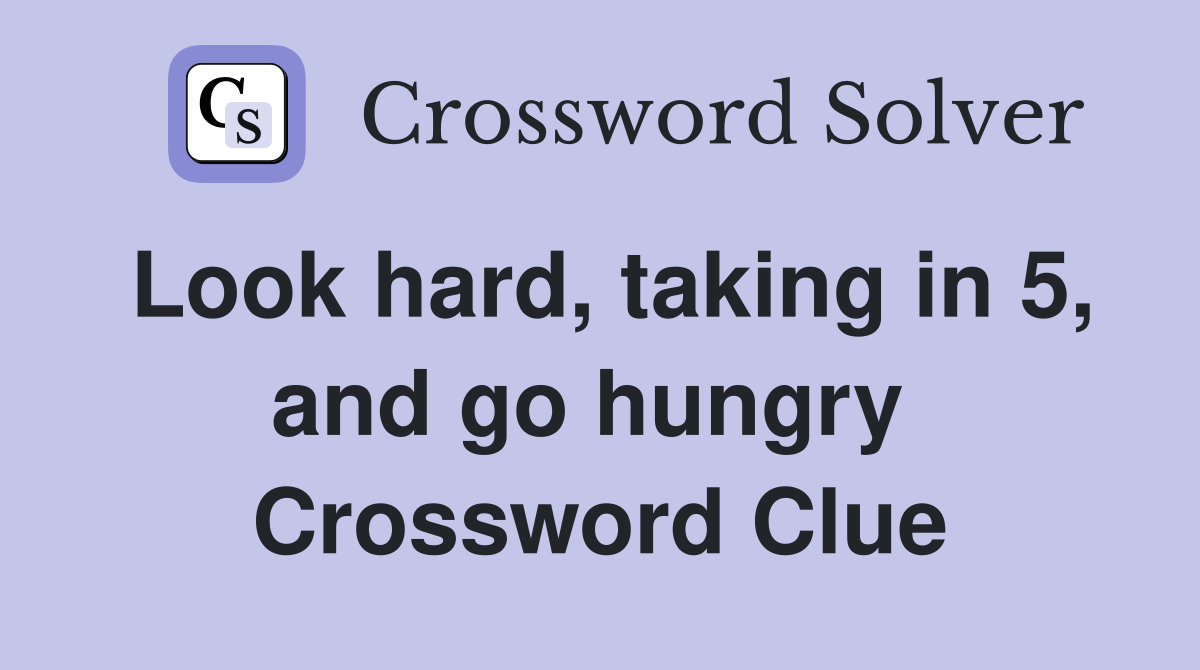 Look hard, taking in 5, and go hungry  Crossword Clue