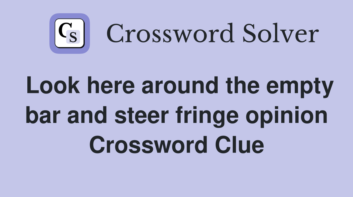 Look here around the empty bar and steer fringe opinion Crossword Clue