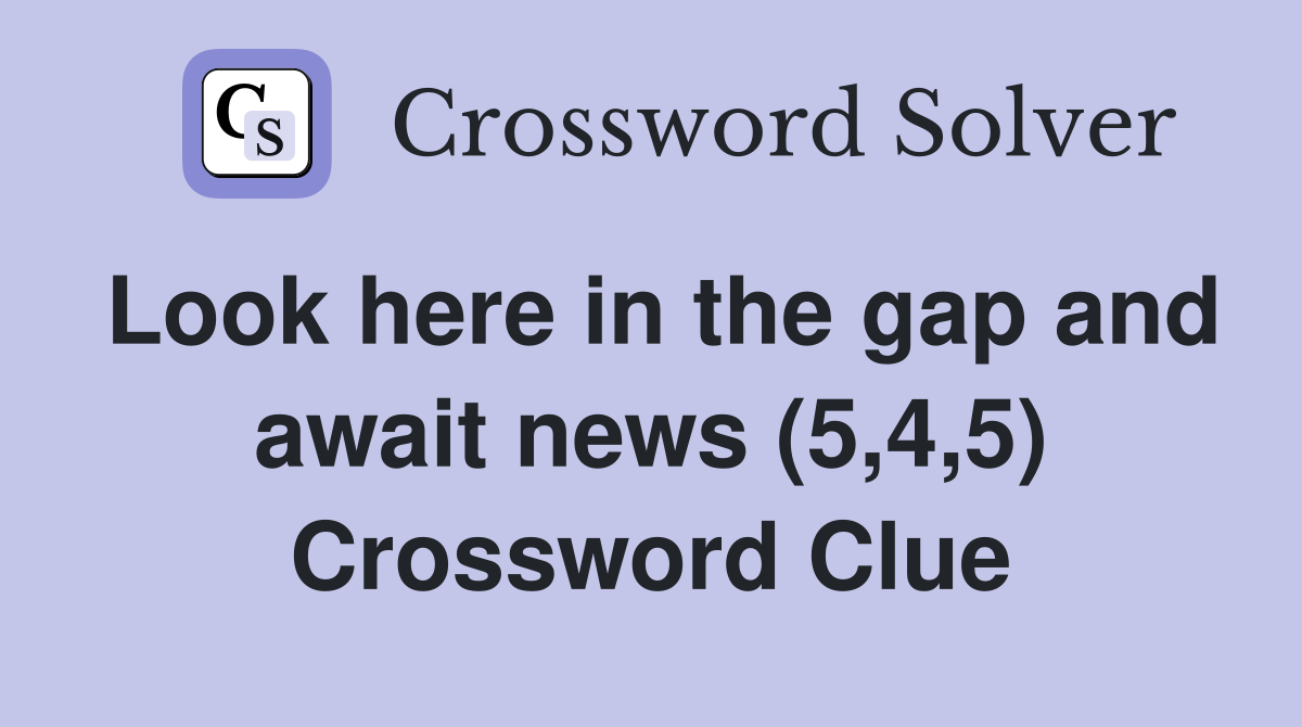 Look here in the gap and await news (5,4,5) Crossword Clue