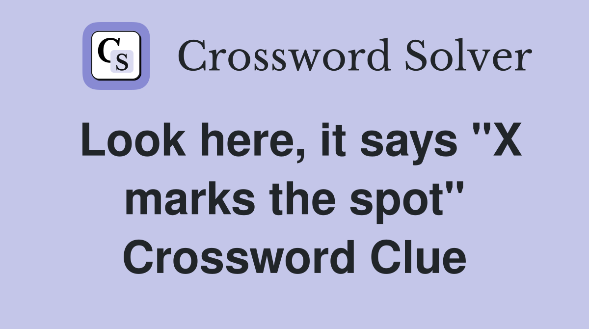 Look here, it says "X marks the spot" Crossword Clue