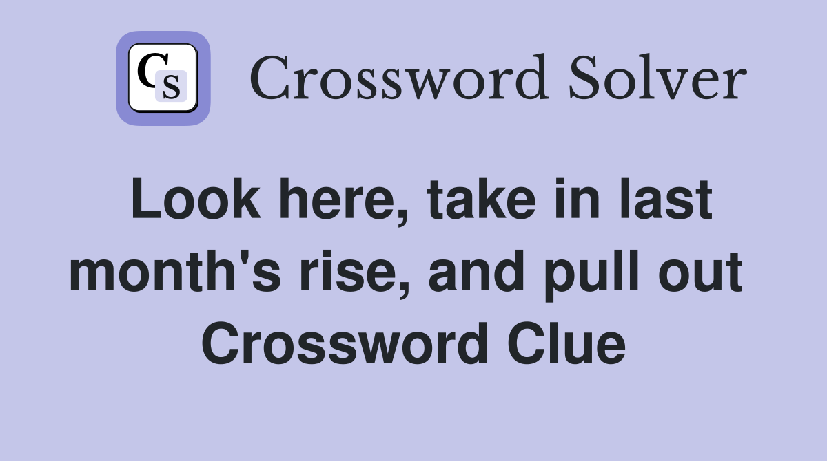 Look here, take in last month's rise, and pull out  Crossword Clue