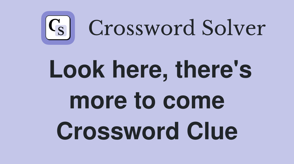 Look here, there's more to come Crossword Clue
