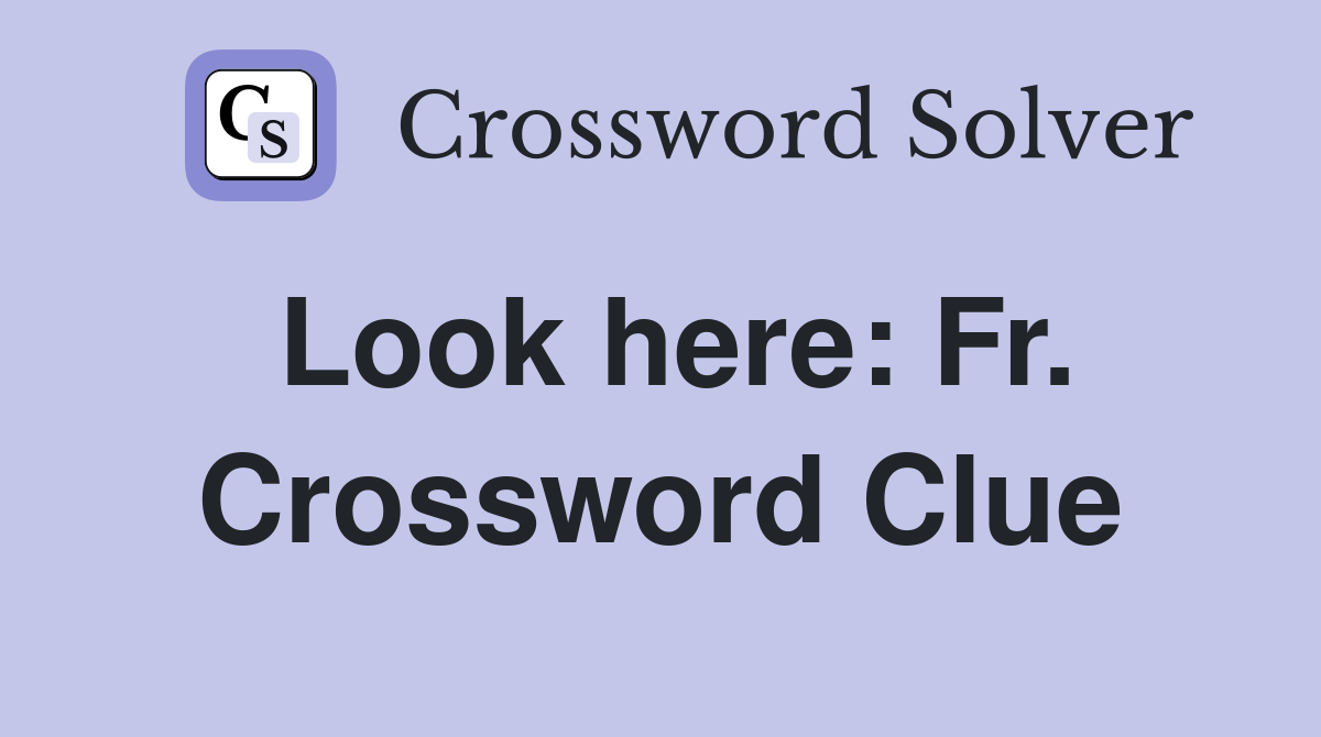 Look here: Fr. Crossword Clue