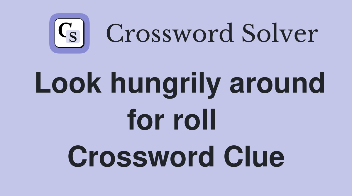 Look hungrily around for roll  Crossword Clue